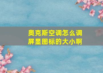 奥克斯空调怎么调屏显图标的大小啊