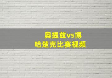 奥提兹vs博哈楚克比赛视频