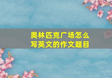 奥林匹克广场怎么写英文的作文题目