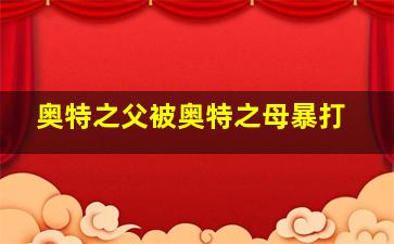 奥特之父被奥特之母暴打