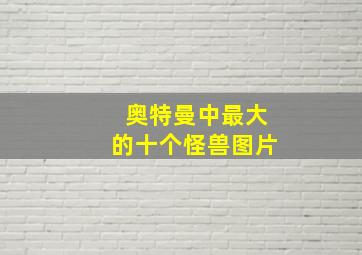 奥特曼中最大的十个怪兽图片