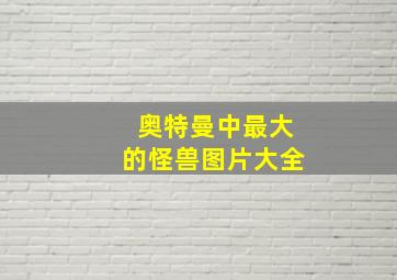 奥特曼中最大的怪兽图片大全