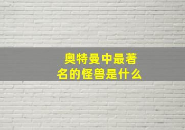 奥特曼中最著名的怪兽是什么