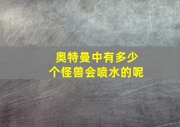 奥特曼中有多少个怪兽会喷水的呢