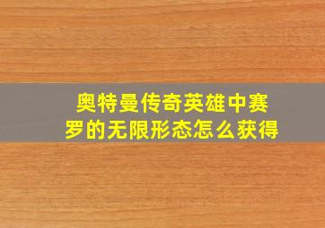 奥特曼传奇英雄中赛罗的无限形态怎么获得