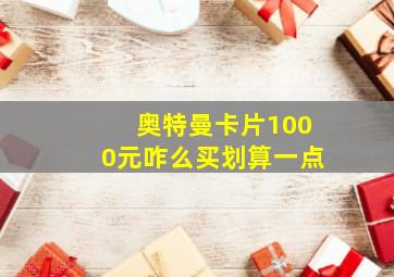 奥特曼卡片1000元咋么买划算一点