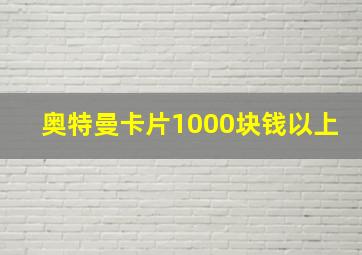 奥特曼卡片1000块钱以上