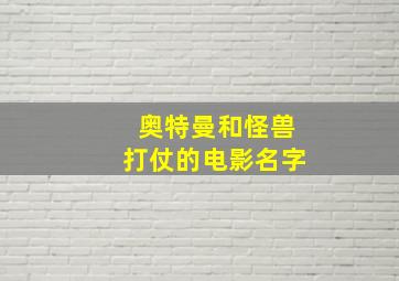 奥特曼和怪兽打仗的电影名字