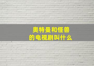 奥特曼和怪兽的电视剧叫什么