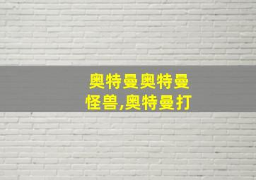 奥特曼奥特曼怪兽,奥特曼打