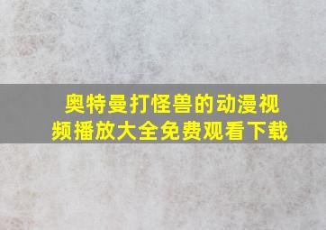 奥特曼打怪兽的动漫视频播放大全免费观看下载