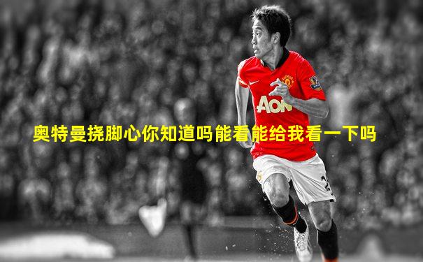 奥特曼挠脚心你知道吗能看能给我看一下吗