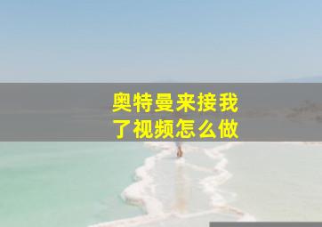 奥特曼来接我了视频怎么做