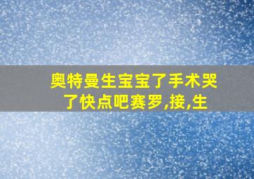 奥特曼生宝宝了手术哭了快点吧赛罗,接,生