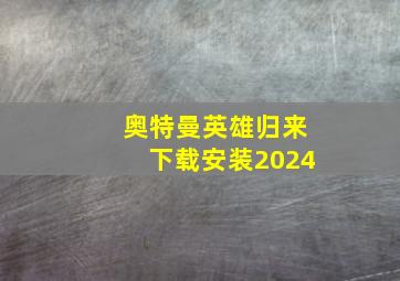 奥特曼英雄归来下载安装2024