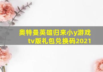 奥特曼英雄归来小y游戏tv版礼包兑换码2021