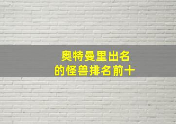 奥特曼里出名的怪兽排名前十