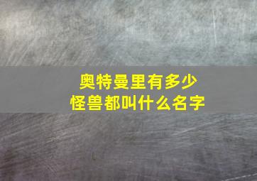 奥特曼里有多少怪兽都叫什么名字