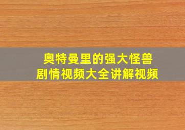 奥特曼里的强大怪兽剧情视频大全讲解视频