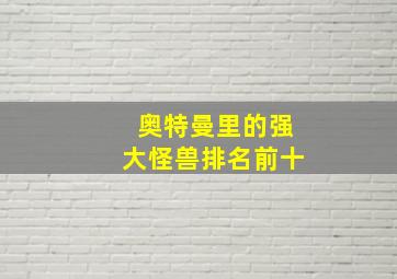 奥特曼里的强大怪兽排名前十