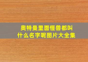 奥特曼里面怪兽都叫什么名字呢图片大全集