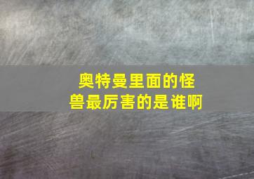 奥特曼里面的怪兽最厉害的是谁啊