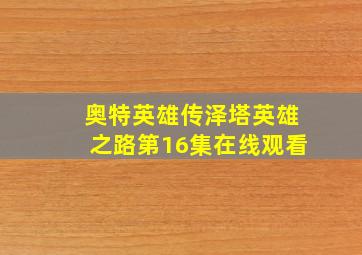 奥特英雄传泽塔英雄之路第16集在线观看