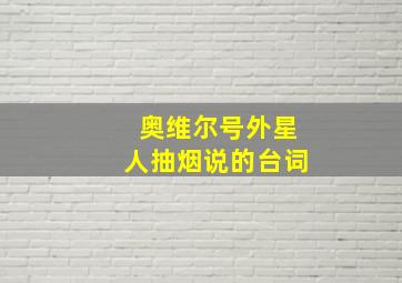 奥维尔号外星人抽烟说的台词