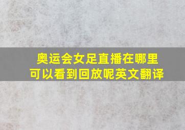 奥运会女足直播在哪里可以看到回放呢英文翻译