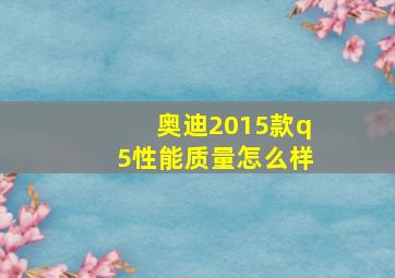 奥迪2015款q5性能质量怎么样