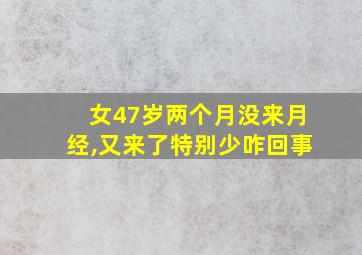 女47岁两个月没来月经,又来了特别少咋回事