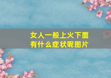 女人一般上火下面有什么症状呢图片