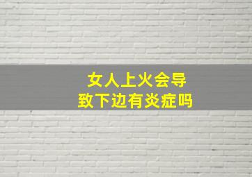 女人上火会导致下边有炎症吗