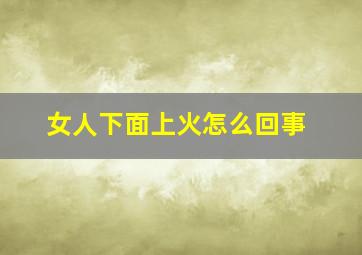 女人下面上火怎么回事