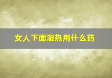 女人下面湿热用什么药