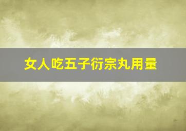 女人吃五子衍宗丸用量