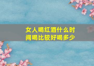 女人喝红酒什么时间喝比较好喝多少