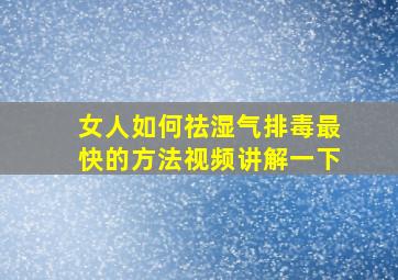 女人如何祛湿气排毒最快的方法视频讲解一下