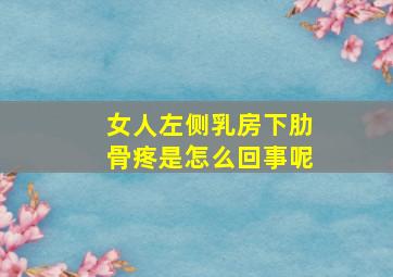 女人左侧乳房下肋骨疼是怎么回事呢