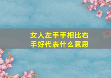 女人左手手相比右手好代表什么意思