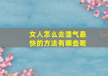 女人怎么去湿气最快的方法有哪些呢