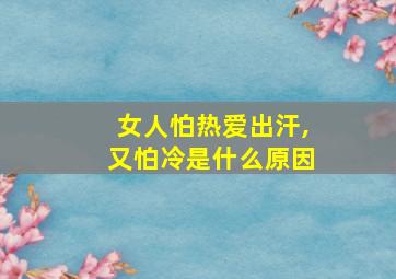 女人怕热爱出汗,又怕冷是什么原因