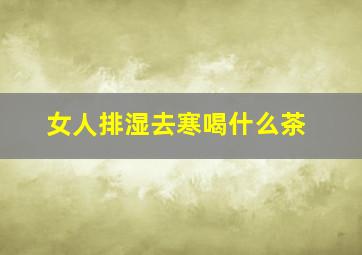 女人排湿去寒喝什么茶