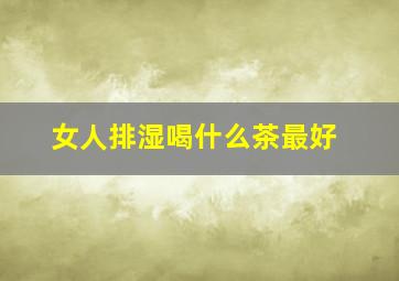 女人排湿喝什么茶最好