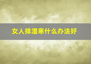 女人排湿寒什么办法好