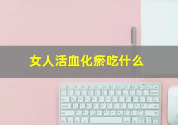 女人活血化瘀吃什么