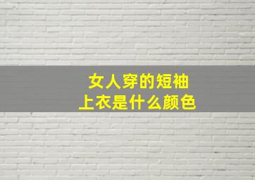 女人穿的短袖上衣是什么颜色