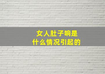 女人肚子响是什么情况引起的