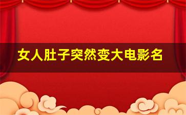 女人肚子突然变大电影名