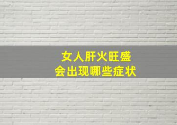 女人肝火旺盛会出现哪些症状